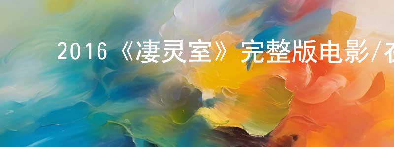﻿陈先沛发布﻿2016《凄灵室》完整版电影/在线观看/百度云-美剧天堂